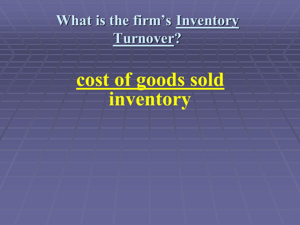 What is the firm’s Inventory Turnover? cost of goods sold inventory